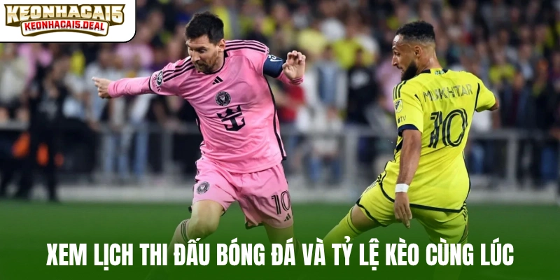 Xem lịch thi đấu bóng đá và tỷ lệ kèo cùng lúc