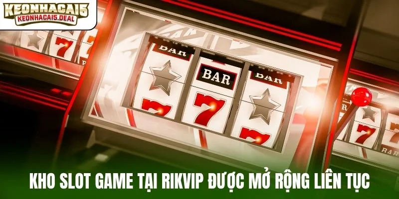 Kho slot game tại Rikvip được mở rộng liên tục