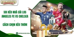 Soi Kèo Nhà Cái Los Angeles Fc Vs Chelsea - Cách Chọn Kèo Thơm