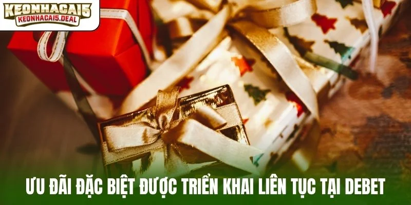 Ưu đãi đặc biệt được triển khai liên tục tại DEBET