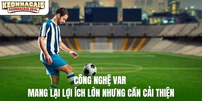 Công nghệ VAR mang lại lợi ích lớn nhưng cần cải thiện